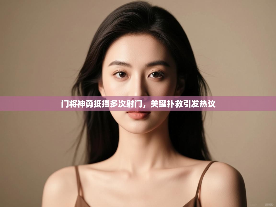 门将神勇抵挡多次射门,关键扑救引发热议 第1张