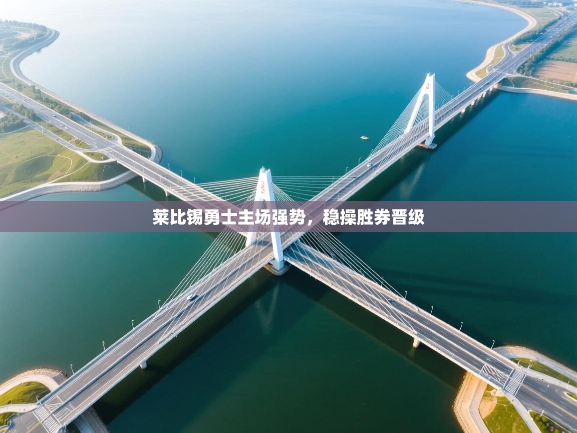 莱比锡勇士主场强势，稳操胜券晋级  第2张