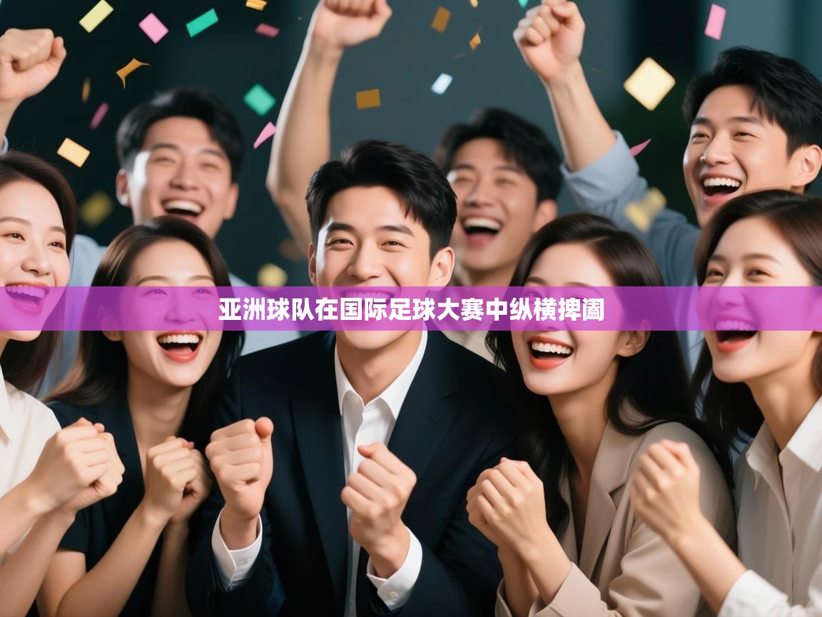 亚洲球队在国际足球大赛中纵横捭阖  第1张