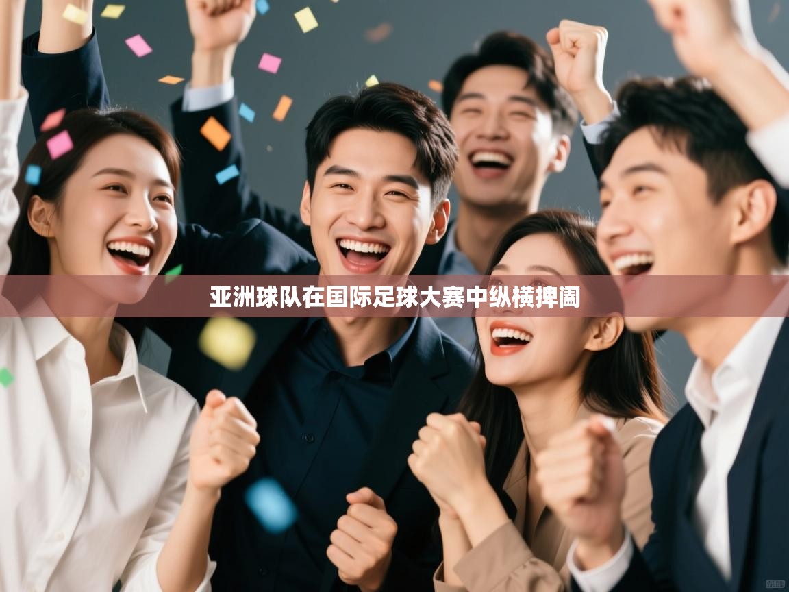 亚洲球队在国际足球大赛中纵横捭阖  第2张