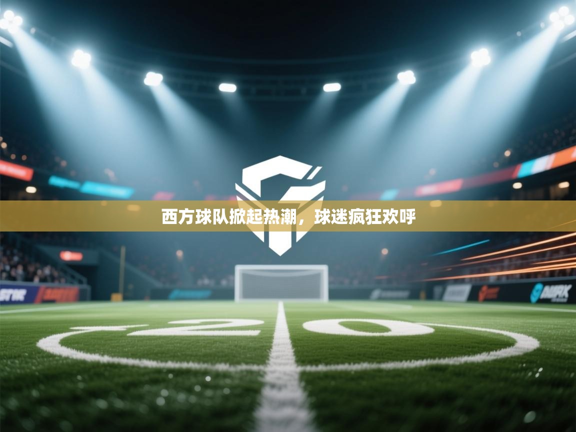 西方球队掀起热潮，球迷疯狂欢呼  第2张