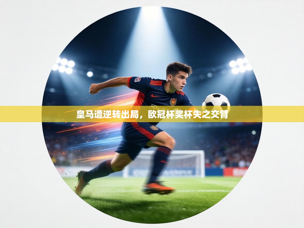 皇马遭逆转出局,欧冠杯奖杯失之交臂 第2张