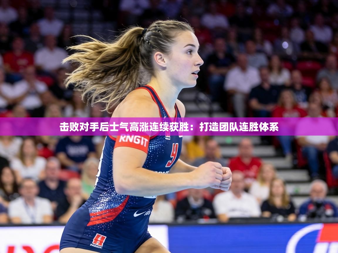 击败对手后士气高涨连续获胜:打造团队连胜体系 第1张